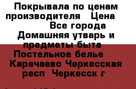 Покрывала по ценам производителя › Цена ­ 1 150 - Все города Домашняя утварь и предметы быта » Постельное белье   . Карачаево-Черкесская респ.,Черкесск г.